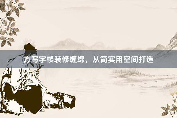 方写字楼装修缠绵，从简实用空间打造